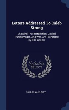 portada Letters Addressed To Caleb Strong: Showing That Retaliation, Capital Punishments, And War, Are Prohibited By The Gospel (in English)