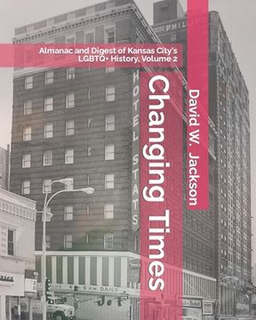 portada Changing Times: Almanac and Digest of Kansas City's LGBTQ+ History. Volume 2: Almanac, 1966-2021 (en Inglés)