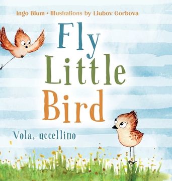 portada Fly, Little Bird - Vola, uccellino: Bilingual Children's Picture Book in English and Italian (en Inglés)