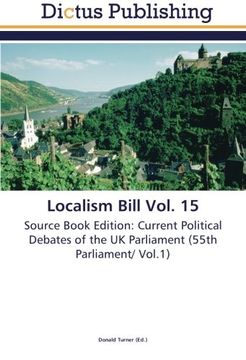 portada Localism Bill Vol. 15: Source Book Edition: Current Political Debates of the UK Parliament (55th Parliament/ Vol.1)
