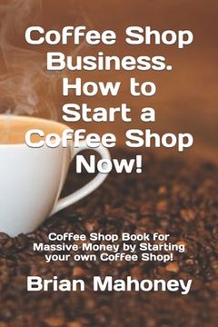 portada Coffee Shop Business. How to Start a Coffee Shop Now!: Coffee Shop Book for Massive Money by Starting your own Coffee Shop! (en Inglés)