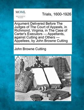 portada argument delivered before the judges of the court of appeals, in richmond, virginia, in the case of carter's executors - appellants, against cutting a (en Inglés)