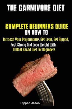 portada The Carnivore Diet: Complete Beginners Guide on how to Increase Your Performance, get Lean, get Ripped, Feel Strong and Lose Weight With a Meat Based Diet (en Inglés)