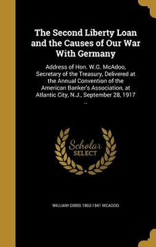 portada The Second Liberty Loan and the Causes of Our War With Germany: Address of Hon. W.G. McAdoo, Secretary of the Treasury, Delivered at the Annual Conven