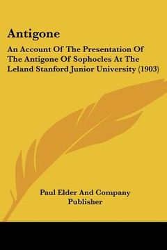 portada antigone: an account of the presentation of the antigone of sophocles at the leland stanford junior university (1903) (in English)