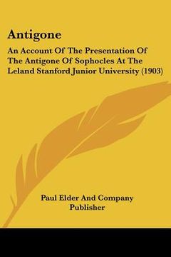 portada antigone: an account of the presentation of the antigone of sophocles at the leland stanford junior university (1903) (en Inglés)