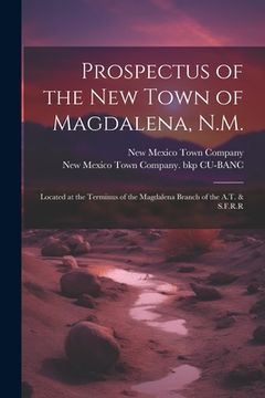portada Prospectus of the new Town of Magdalena, N.M.: Located at the Terminus of the Magdalena Branch of the A.T. & S.F.R.R (in English)
