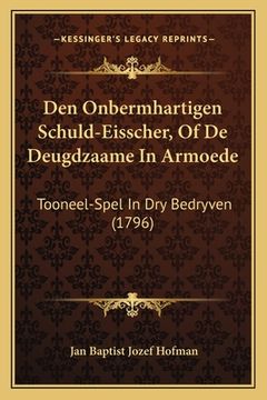 portada Den Onbermhartigen Schuld-Eisscher, Of De Deugdzaame In Armoede: Tooneel-Spel In Dry Bedryven (1796)