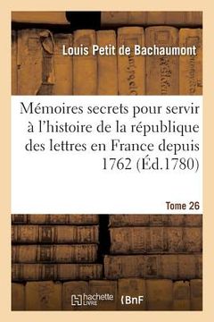 portada Mémoires Secrets Pour Servir À l'Histoire de la République Des Lettres En France Tome 26 (in French)