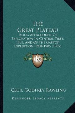 portada the great plateau: being an account of exploration in central tibet, 1903, and of the gartok expedition, 1904-1905 (1905) (en Inglés)