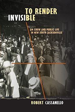 portada To Render Invisible: Jim Crow and Public Life in new South Jacksonville (in English)
