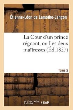 portada La Cour d'Un Prince Régnant, Ou Les Deux Maîtresses. Tome 2, Edition 2 (en Francés)