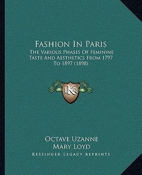 portada fashion in paris: the various phases of feminine taste and aesthetics from 1797 to 1897 (1898) (en Inglés)