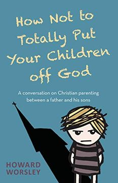 portada How not to Totally put Your Children off God: A Conversation on Christian Parenting Between a Father and his Sons (in English)