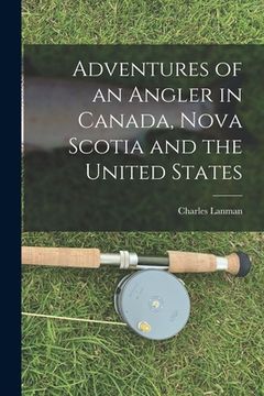 portada Adventures of an Angler in Canada, Nova Scotia and the United States [microform] (in English)