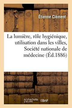portada de La Lumiere, de Son Role Hygienique, de Son Utilisation Dans Les Villes: Lu a la Seance Publique (Sciences) (French Edition)