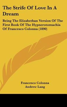 portada the strife of love in a dream: being the elizabethan version of the first book of the hypnerotomachia of francesco colonna (1890) (en Inglés)