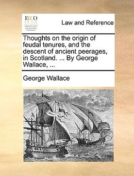 portada thoughts on the origin of feudal tenures, and the descent of ancient peerages, in scotland. ... by george wallace, ...