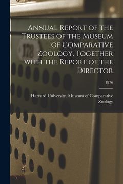 portada Annual Report of the Trustees of the Museum of Comparative Zoology, Together With the Report of the Director; 1876 (en Inglés)