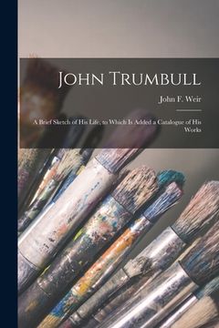 portada John Trumbull: a Brief Sketch of His Life, to Which is Added a Catalogue of His Works (en Inglés)