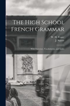portada The High School French Grammar [microform]: With Exercises, Vocabularies, and Index (en Inglés)