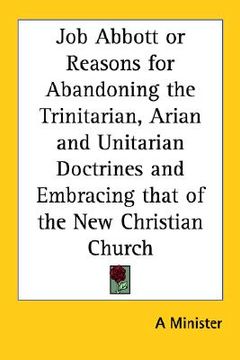 portada job abbott or reasons for abandoning the trinitarian, arian and unitarian doctrines and embracing that of the new christian church (en Inglés)