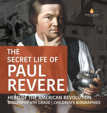 portada The Secret Life of Paul Revere | Hero of the American Revolution | Biography 6th Grade | Children'S Biographies (en Inglés)