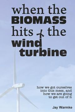 portada When the BioMass Hits the Wind Turbine: How we got ourselves into this mess, and how we are going to get out of it (in English)