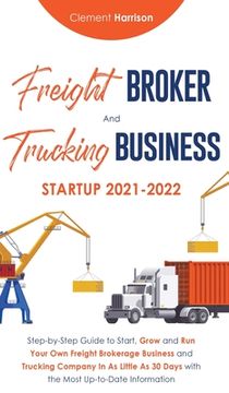 portada Freight Broker and Trucking Business Startup 2021-2022: Step-by-Step Guide to Start, Grow and Run Your Own Freight Brokerage Business and Trucking Com (in English)