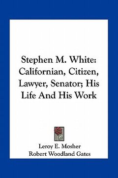 portada stephen m. white: californian, citizen, lawyer, senator; his life and his work