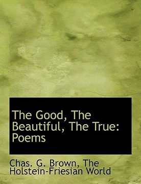 portada the good, the beautiful, the true: poems (en Inglés)
