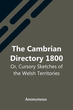 portada The Cambrian Directory 1800; Or, Cursory Sketches Of The Welsh Territories. (en Inglés)