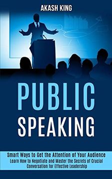 portada Public Speaking: Learn how to Negotiate and Master the Secrets of Crucial Conversation for Effective Leadership (Smart Ways to get the Attention of Your Audience) (en Inglés)