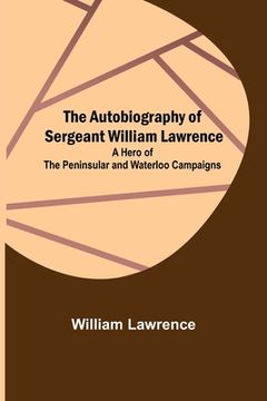 portada The Autobiography of Sergeant William Lawrence; A Hero of the Peninsular and Waterloo Campaigns (in English)