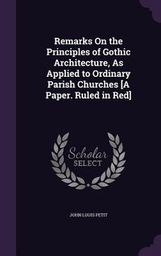 portada Remarks On the Principles of Gothic Architecture, As Applied to Ordinary Parish Churches [A Paper. Ruled in Red] (en Inglés)