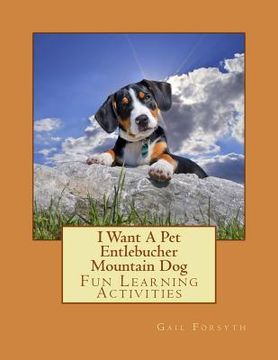 portada I Want A Pet Entlebucher Mountain Dog: Fun Learning Activities (en Inglés)