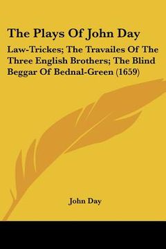 portada the plays of john day: law-trickes; the travailes of the three english brothers; the blind beggar of bednal-green (1659) (en Inglés)
