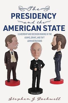 portada The Presidency and the American State: Leadership and Decision Making in the Adams, Grant, and Taft Administrations (Miller Center Studies on the Presidency) 