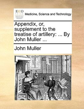 portada appendix, or, supplement to the treatise of artillery: by john muller ... (in English)