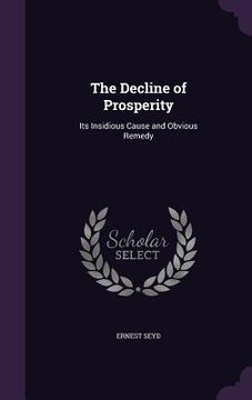 portada The Decline of Prosperity: Its Insidious Cause and Obvious Remedy (en Inglés)