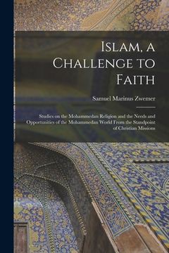 portada Islam, a Challenge to Faith: Studies on the Mohammedan Religion and the Needs and Opportunities of the Mohammedan World From the Standpoint of Chri