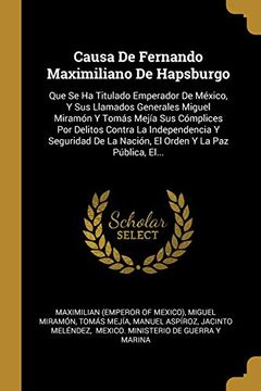 Libro Causa De Fernando Maximiliano De Hapsburgo: Que Se Ha Titulado ...