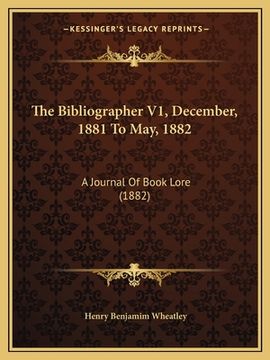 portada The Bibliographer V1, December, 1881 To May, 1882: A Journal Of Book Lore (1882) (en Inglés)