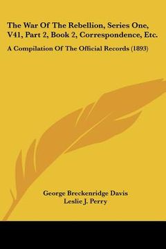 portada the war of the rebellion, series one, v41, part 2, book 2, correspondence, etc.: a compilation of the official records (1893) (en Inglés)