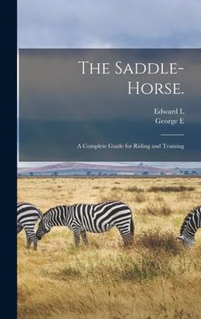 portada The Saddle-horse.: A Complete Guide for Riding and Training
