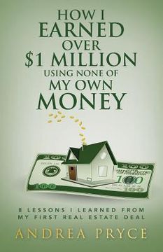 portada How I Earned over $1 Million Using None of My Own Money: 8 Lessons I Learned from My First Real Estate Deal (en Inglés)