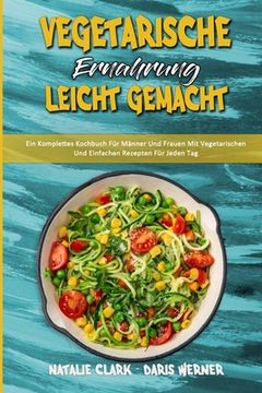 portada Vegetarische Ernährung Leicht Gemacht: Ein Komplettes Kochbuch Für Männer Und Frauen Mit Vegetarischen Und Einfachen Rezepten Für Jeden Tag (Vegetaria (en Alemán)