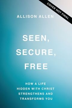 portada Seen, Secure, Free: How a Life Hidden with Christ Strengthens and Transforms You