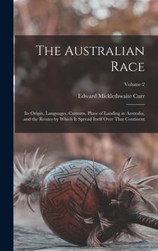 portada The Australian Race: Its Origin, Languages, Customs, Place of Landing in Australia, and the Routes by Which It Spread Itself Over That Cont (en Inglés)