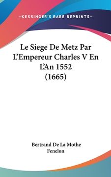 portada Le Siege De Metz Par L'Empereur Charles V En L'An 1552 (1665) (en Francés)